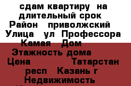 сдам квартиру  на длительный срок › Район ­ приволжский › Улица ­ ул. Профессора Камая › Дом ­ 10 › Этажность дома ­ 17 › Цена ­ 13 000 - Татарстан респ., Казань г. Недвижимость » Квартиры аренда   